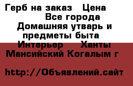 Герб на заказ › Цена ­ 5 000 - Все города Домашняя утварь и предметы быта » Интерьер   . Ханты-Мансийский,Когалым г.